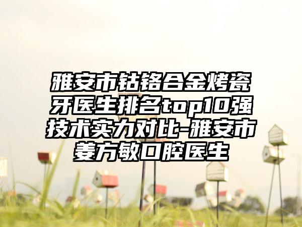 雅安市钴铬合金烤瓷牙医生排名top10强技术实力对比-雅安市姜方敏口腔医生