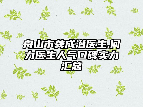 舟山市龚成潜医生,何力医生人气口碑实力汇总