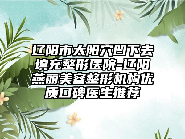 辽阳市太阳穴凹下去填充整形医院-辽阳燕丽美容整形机构优质口碑医生推荐