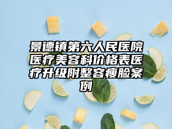 景德镇第六人民医院医疗美容科价格表医疗升级附整容瘦脸案例