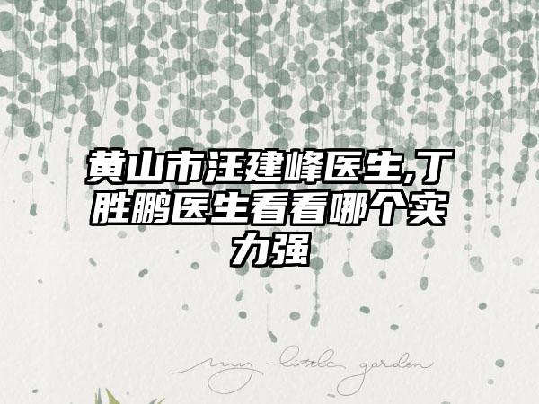 黄山市汪建峰医生,丁胜鹏医生看看哪个实力强