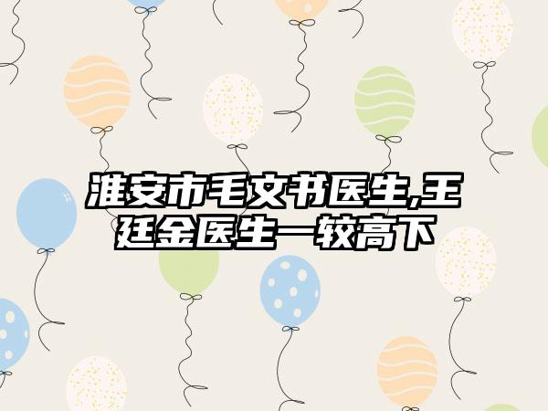 淮安市毛文书医生,王廷金医生一较高下