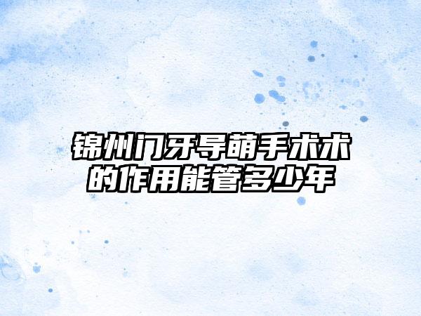锦州门牙导萌手术术的作用能管多少年