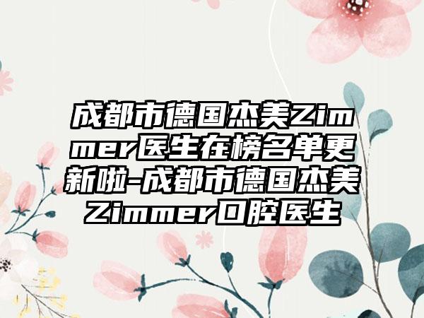成都市德国杰美Zimmer医生在榜名单更新啦-成都市德国杰美Zimmer口腔医生