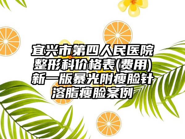 宜兴市第四人民医院整形科价格表(费用)新一版暴光附瘦脸针溶脂瘦脸案例
