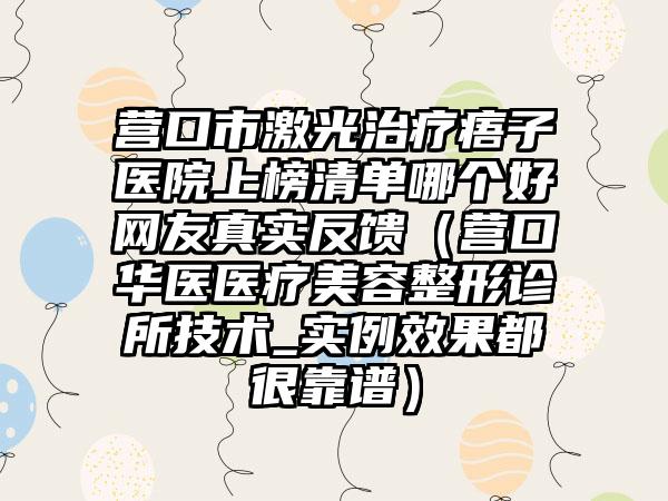 营口市激光治疗痦子医院上榜清单哪个好网友真实反馈（营口华医医疗美容整形诊所技术_实例效果都很靠谱）