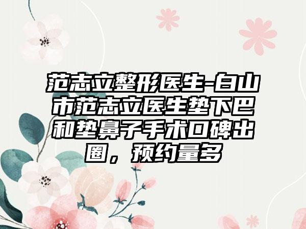范志立整形医生-白山市范志立医生垫下巴和垫鼻子手术口碑出圈，预约量多