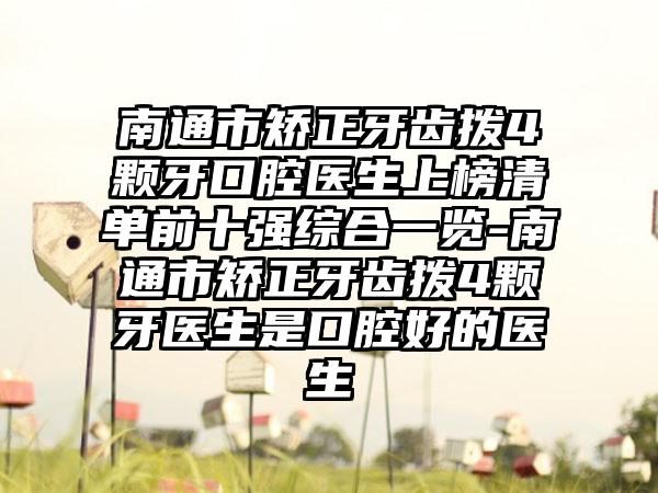 南通市矫正牙齿拨4颗牙口腔医生上榜清单前十强综合一览-南通市矫正牙齿拨4颗牙医生是口腔好的医生