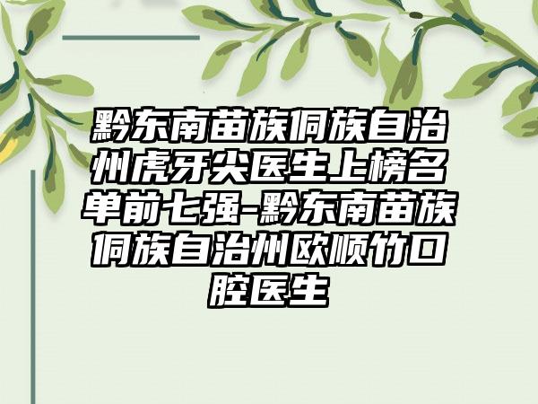 黔东南苗族侗族自治州虎牙尖医生上榜名单前七强-黔东南苗族侗族自治州欧顺竹口腔医生