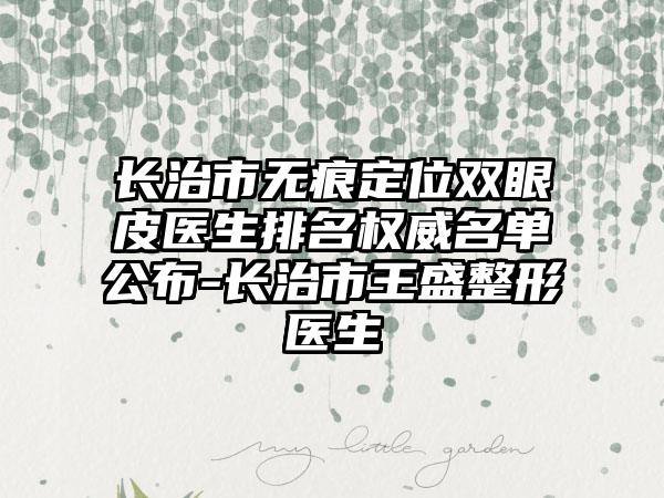 长治市无痕定位双眼皮医生排名权威名单公布-长治市王盛整形医生