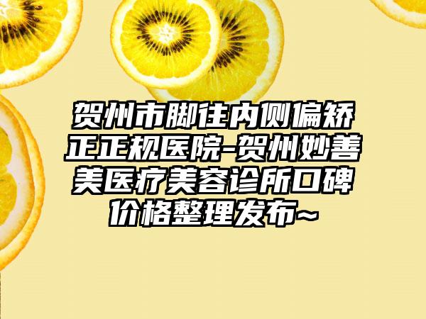 贺州市脚往内侧偏矫正正规医院-贺州妙善美医疗美容诊所口碑价格整理发布~