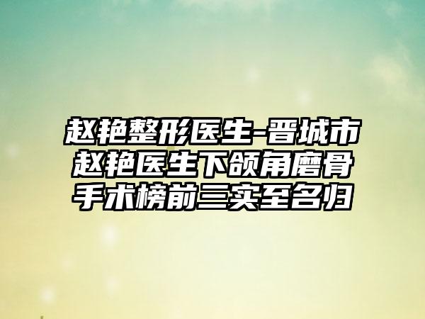 赵艳整形医生-晋城市赵艳医生下颌角磨骨手术榜前三实至名归