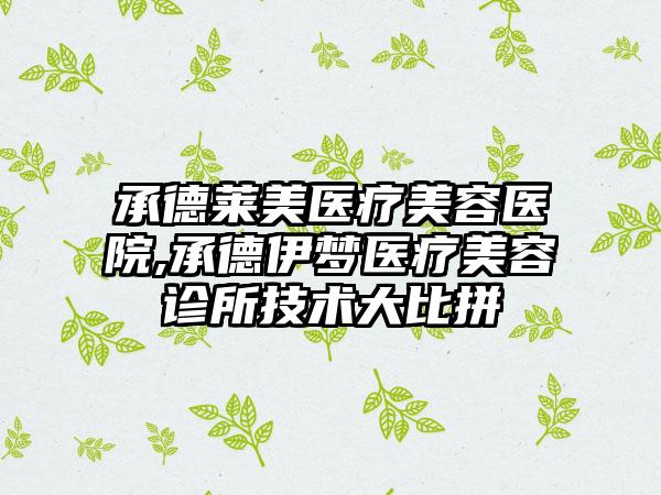 承德莱美医疗美容医院,承德伊梦医疗美容诊所技术大比拼