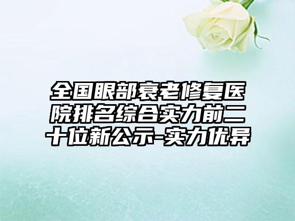 全国眼部衰老修复医院排名综合实力前二十位新公示-实力优异