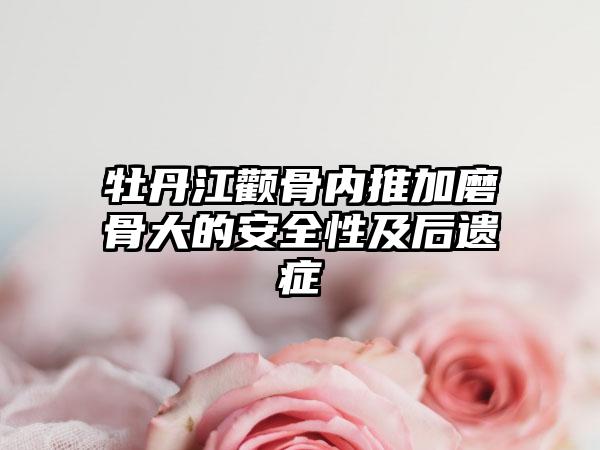 牡丹江颧骨内推加磨骨大的安全性及后遗症