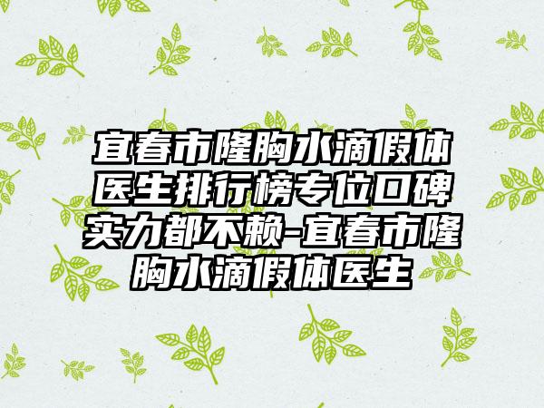 宜春市隆胸水滴假体医生排行榜专位口碑实力都不赖-宜春市隆胸水滴假体医生