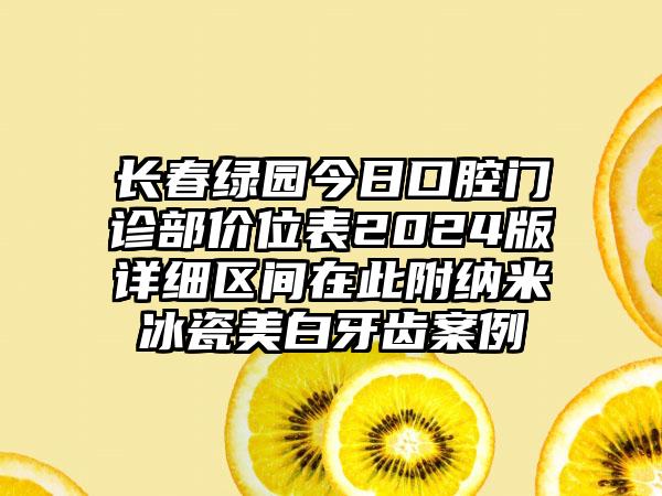 长春绿园今日口腔门诊部价位表2024版详细区间在此附纳米冰瓷美白牙齿案例