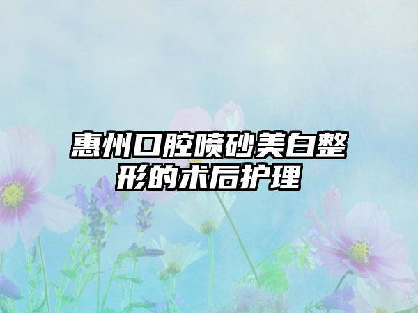 惠州口腔喷砂美白整形的术后护理