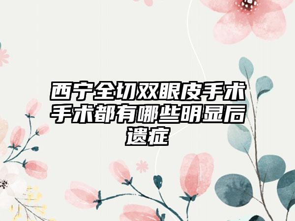 西宁全切双眼皮手术手术都有哪些明显后遗症