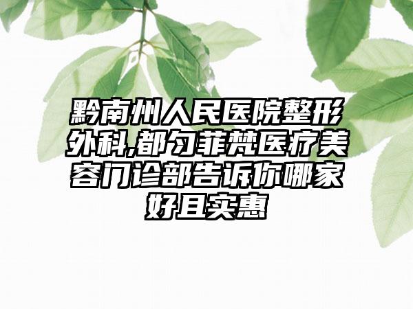 黔南州人民医院整形外科,都匀菲梵医疗美容门诊部告诉你哪家好且实惠