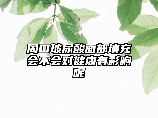 周口玻尿酸面部填充会不会对健康有影响呢