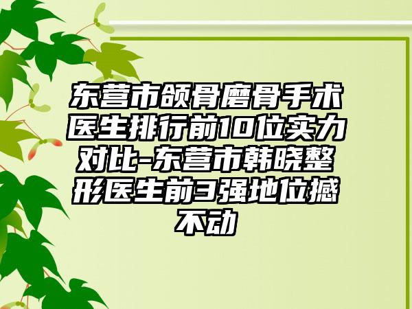 东营市颌骨磨骨手术医生排行前10位实力对比-东营市韩晓整形医生前3强地位撼不动