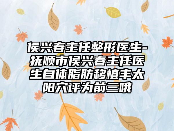 侯兴春主任整形医生-抚顺市侯兴春主任医生自体脂肪移植丰太阳穴评为前三哦