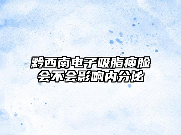 黔西南电子吸脂瘦脸会不会影响内分泌