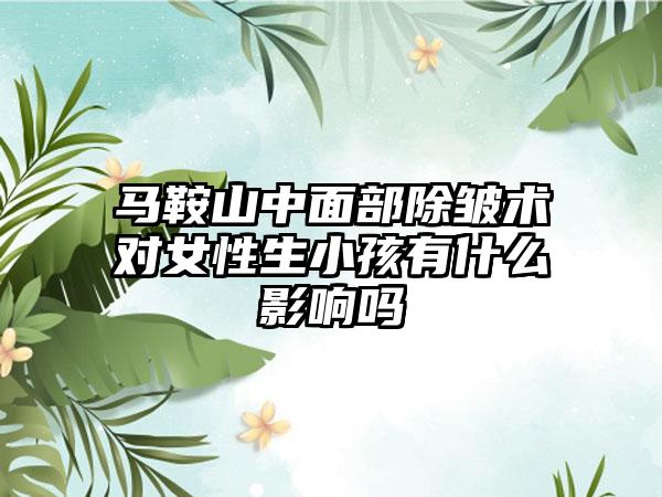 马鞍山中面部除皱术对女性生小孩有什么影响吗