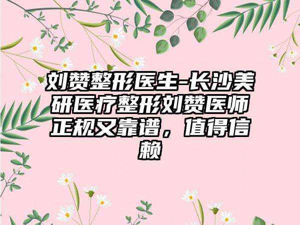 刘赞整形医生-长沙美研医疗整形刘赞医师正规又靠谱,值得信赖