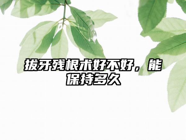 拔牙残根术好不好，能保持多久