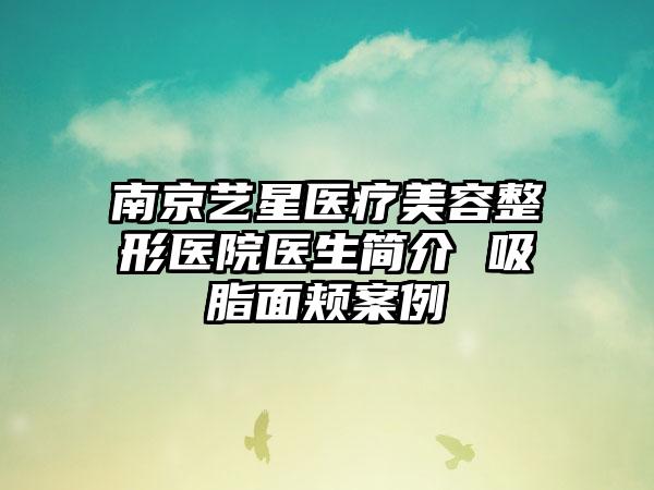 南京艺星医疗美容整形医院医生简介 吸脂面颊案例