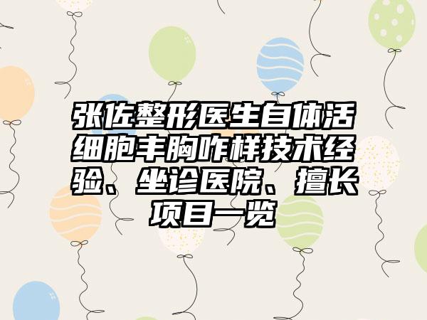 张佐整形医生自体活细胞丰胸咋样技术经验、坐诊医院、擅长项目一览