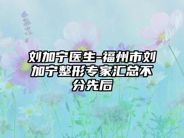 刘加宁医生-福州市刘加宁整形专家汇总不分先后