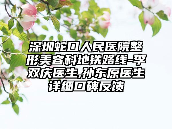 深圳蛇口人民医院整形美容科地铁路线-李双庆医生,孙东原医生详细口碑反馈