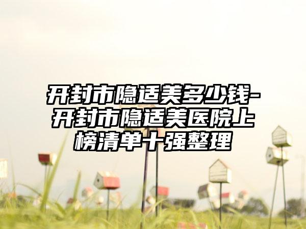 开封市隐适美多少钱-开封市隐适美医院上榜清单十强整理