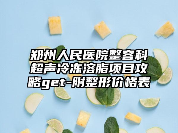 郑州人民医院整容科超声冷冻溶脂项目攻略get-附整形价格表