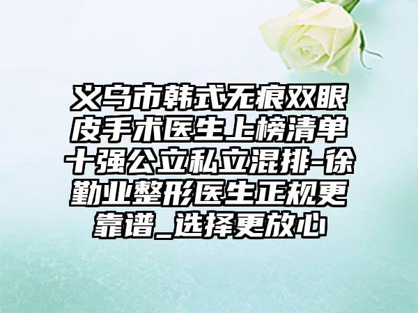 义乌市韩式无痕双眼皮手术医生上榜清单十强公立私立混排-徐勤业整形医生正规更靠谱_选择更放心