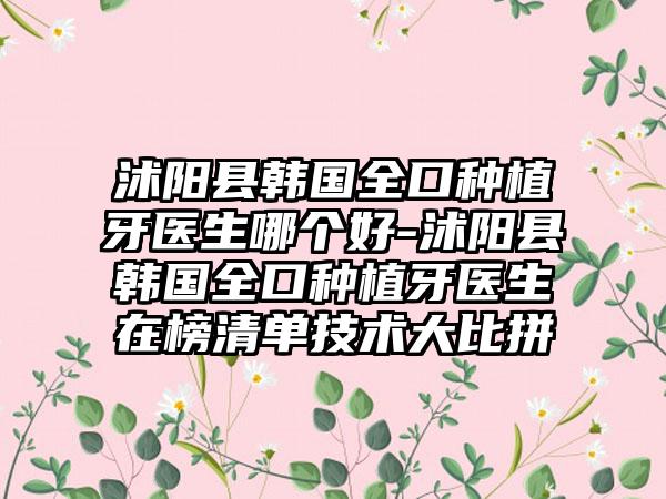 沭阳县韩国全口种植牙医生哪个好-沭阳县韩国全口种植牙医生在榜清单技术大比拼