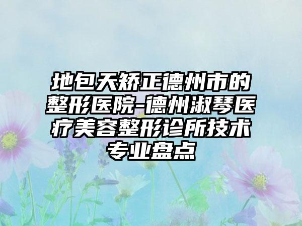 地包天矫正德州市的整形医院-德州淑琴医疗美容整形诊所技术专业盘点