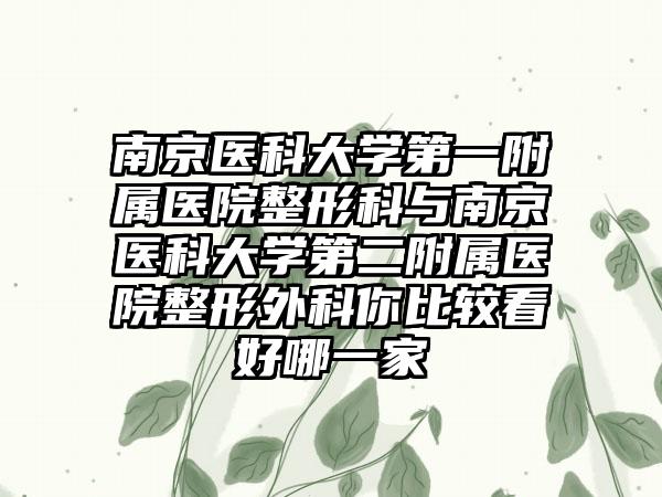 南京医科大学第一附属医院整形科与南京医科大学第二附属医院整形外科你比较看好哪一家