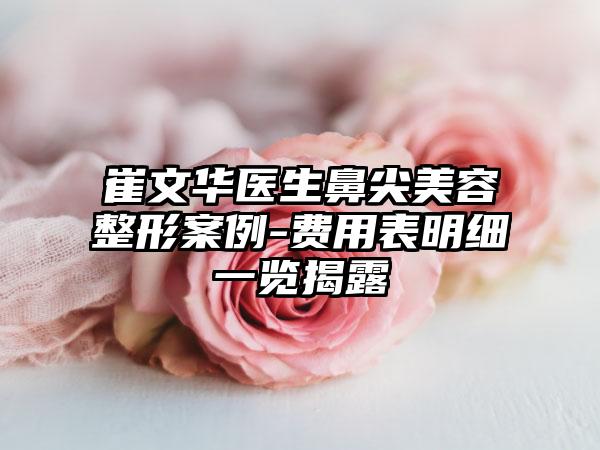 崔文华医生鼻尖美容整形案例-费用表明细一览揭露