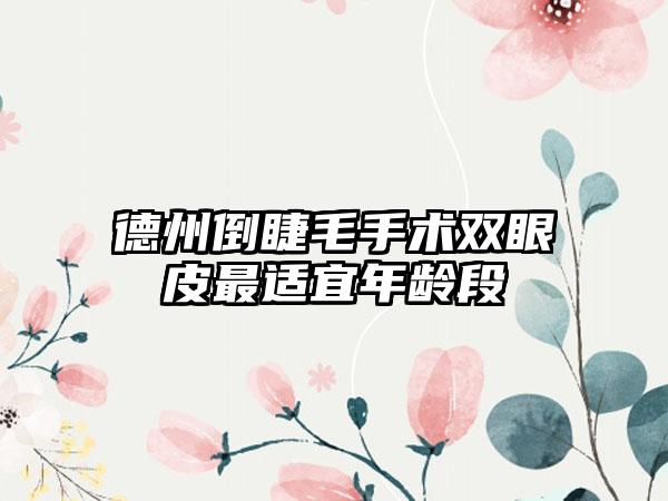 德州倒睫毛手术双眼皮最适宜年龄段