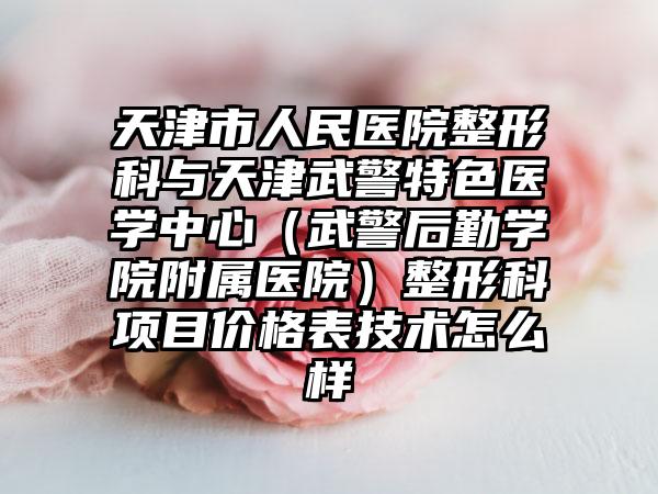 天津市人民医院整形科与天津武警特色医学中心（武警后勤学院附属医院）整形科项目价格表技术怎么样