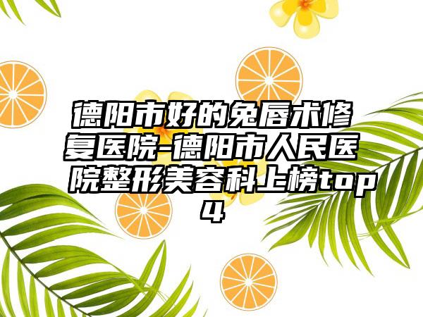德阳市好的兔唇术修复医院-德阳市人民医院整形美容科上榜top4