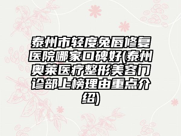 泰州市轻度兔唇修复医院哪家口碑好(泰州奥莱医疗整形美容门诊部上榜理由重点介绍)