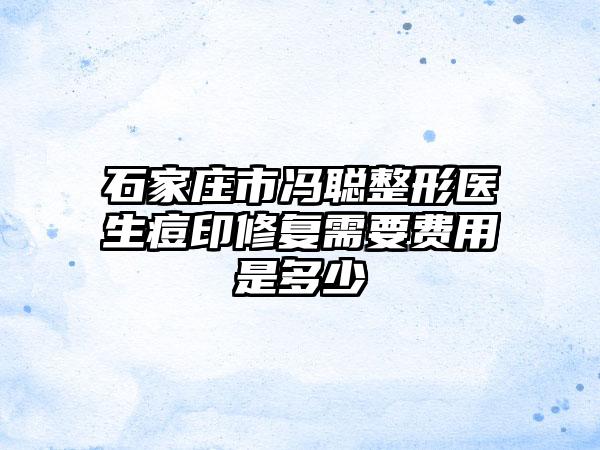 石家庄市冯聪整形医生痘印修复需要费用是多少