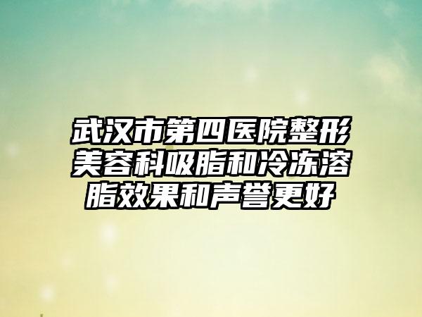 武汉市第四医院整形美容科吸脂和冷冻溶脂效果和声誉更好