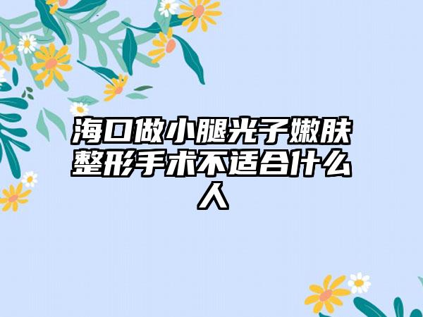 海口做小腿光子嫩肤整形手术不适合什么人