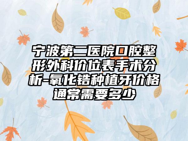 宁波第二医院口腔整形外科价位表手术分析-氧化锆种植牙价格通常需要多少
